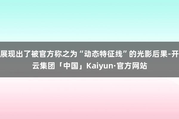 展现出了被官方称之为“动态特征线”的光影后果-开云集团「中国」Kaiyun·官方网站