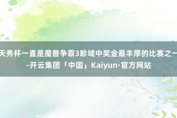 天秀杯一直是魔兽争霸3畛域中奖金最丰厚的比赛之一-开云集团「中国」Kaiyun·官方网站
