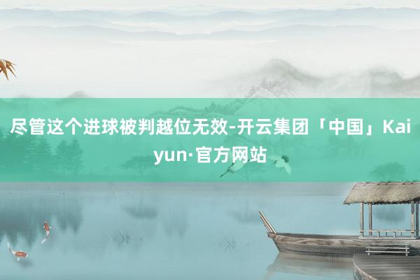 尽管这个进球被判越位无效-开云集团「中国」Kaiyun·官方网站