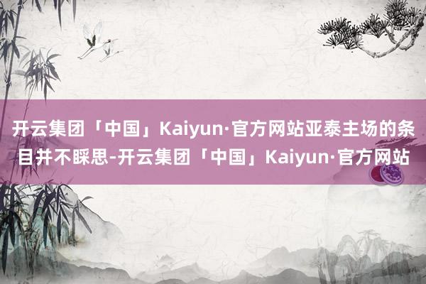 开云集团「中国」Kaiyun·官方网站亚泰主场的条目并不睬思-开云集团「中国」Kaiyun·官方网站