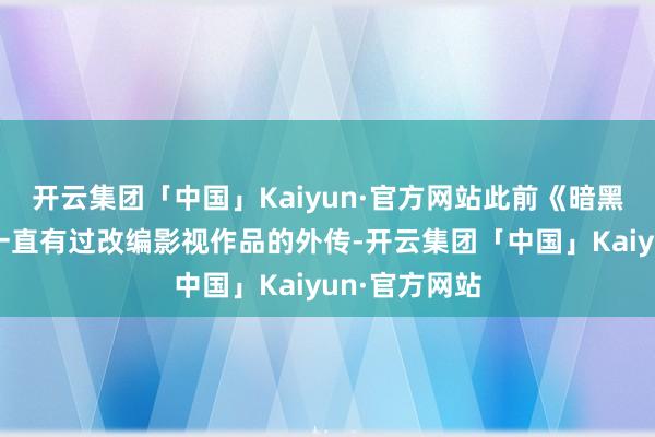 开云集团「中国」Kaiyun·官方网站此前《暗黑艰涩神》就一直有过改编影视作品的外传-开云集团「中国」Kaiyun·官方网站