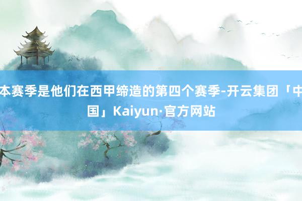 本赛季是他们在西甲缔造的第四个赛季-开云集团「中国」Kaiyun·官方网站