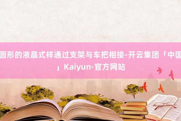 圆形的液晶式样通过支架与车把相接-开云集团「中国」Kaiyun·官方网站