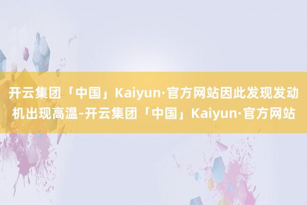 开云集团「中国」Kaiyun·官方网站因此发现发动机出现高温-开云集团「中国」Kaiyun·官方网站