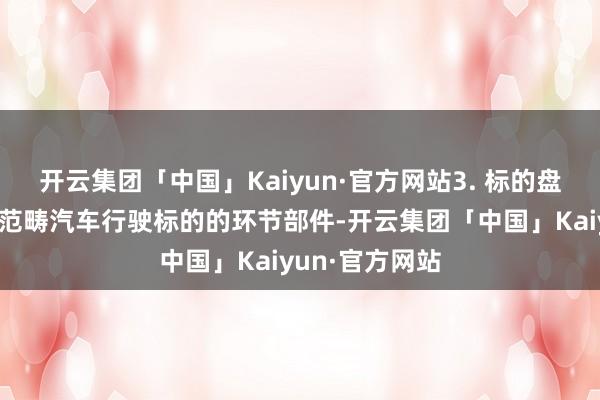 开云集团「中国」Kaiyun·官方网站3. 标的盘操作标的盘是范畴汽车行驶标的的环节部件-开云集团「中国」Kaiyun·官方网站