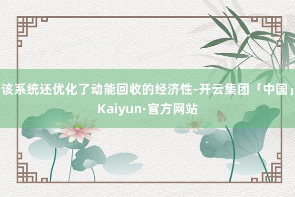 该系统还优化了动能回收的经济性-开云集团「中国」Kaiyun·官方网站