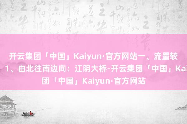 开云集团「中国」Kaiyun·官方网站一、流量较大说念段如下：1、由北往南边向：江阴大桥-开云集团「中国」Kaiyun·官方网站