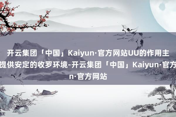 开云集团「中国」Kaiyun·官方网站UU的作用主淌若提供安定的收罗环境-开云集团「中国」Kaiyun·官方网站