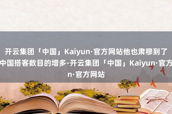 开云集团「中国」Kaiyun·官方网站他也肃穆到了近期中国搭客数目的增多-开云集团「中国」Kaiyun·官方网站