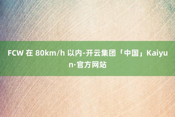 FCW 在 80km/h 以内-开云集团「中国」Kaiyun·官方网站