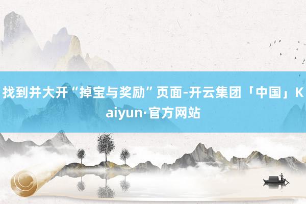 找到并大开“掉宝与奖励”页面-开云集团「中国」Kaiyun·官方网站