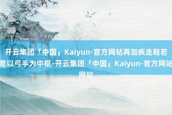 开云集团「中国」Kaiyun·官方网站再加疾走鞋若是以弓手为中枢-开云集团「中国」Kaiyun·官方网站