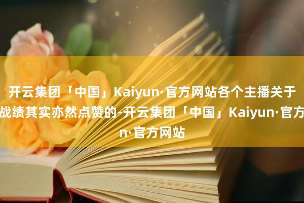 开云集团「中国」Kaiyun·官方网站各个主播关于这个战绩其实亦然点赞的-开云集团「中国」Kaiyun·官方网站