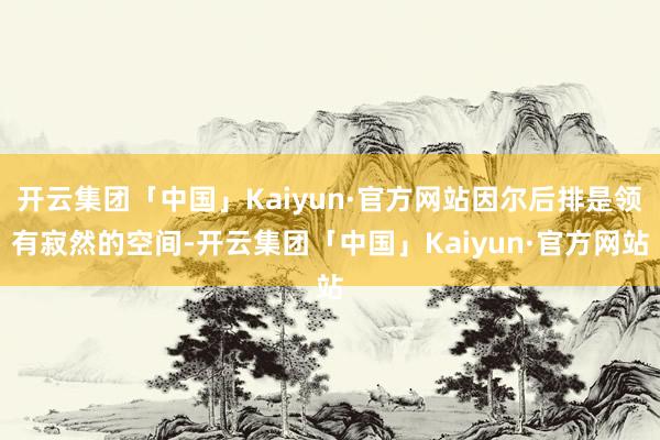 开云集团「中国」Kaiyun·官方网站因尔后排是领有寂然的空间-开云集团「中国」Kaiyun·官方网站