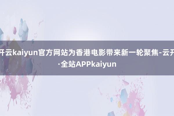 开云kaiyun官方网站为香港电影带来新一轮聚焦-云开·全站APPkaiyun