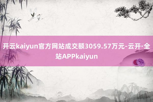开云kaiyun官方网站成交额3059.57万元-云开·全站APPkaiyun