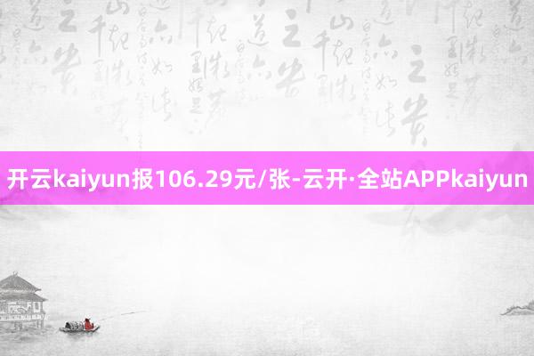 开云kaiyun报106.29元/张-云开·全站APPkaiyun