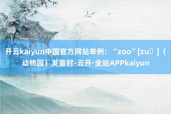 开云kaiyun中国官方网站举例：“zoo”[zuː]（动物园）发音时-云开·全站APPkaiyun
