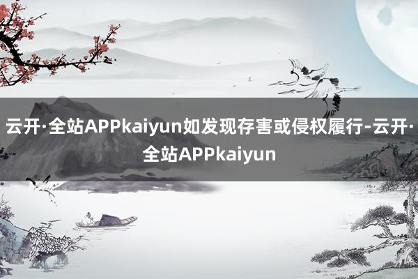 云开·全站APPkaiyun如发现存害或侵权履行-云开·全站APPkaiyun