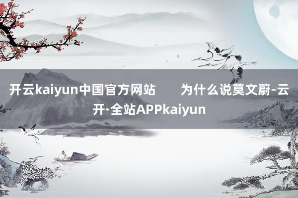 开云kaiyun中国官方网站       为什么说莫文蔚-云开·全站APPkaiyun