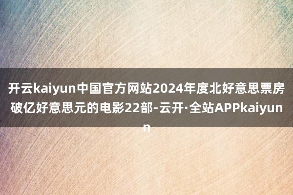 开云kaiyun中国官方网站2024年度北好意思票房破亿好意思元的电影22部-云开·全站APPkaiyun