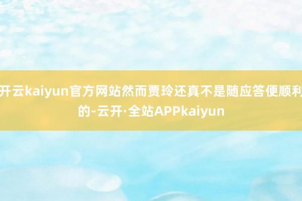 开云kaiyun官方网站然而贾玲还真不是随应答便顺利的-云开·全站APPkaiyun