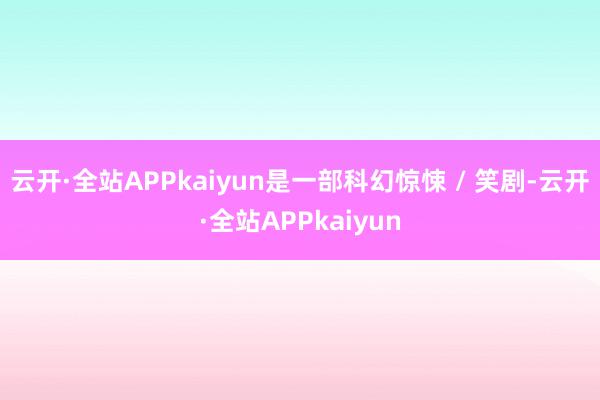 云开·全站APPkaiyun是一部科幻惊悚 / 笑剧-云开·全站APPkaiyun