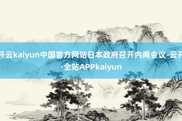 开云kaiyun中国官方网站日本政府召开内阁会议-云开·全站APPkaiyun