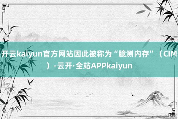 开云kaiyun官方网站因此被称为“臆测内存”（CIM）-云开·全站APPkaiyun