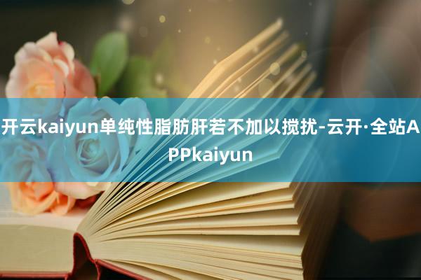开云kaiyun单纯性脂肪肝若不加以搅扰-云开·全站APPkaiyun