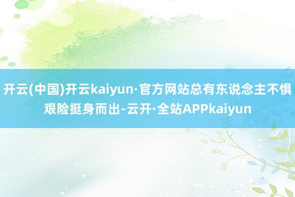 开云(中国)开云kaiyun·官方网站总有东说念主不惧艰险挺身而出-云开·全站APPkaiyun