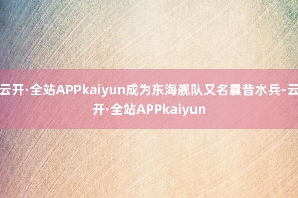 云开·全站APPkaiyun成为东海舰队又名曩昔水兵-云开·全站APPkaiyun