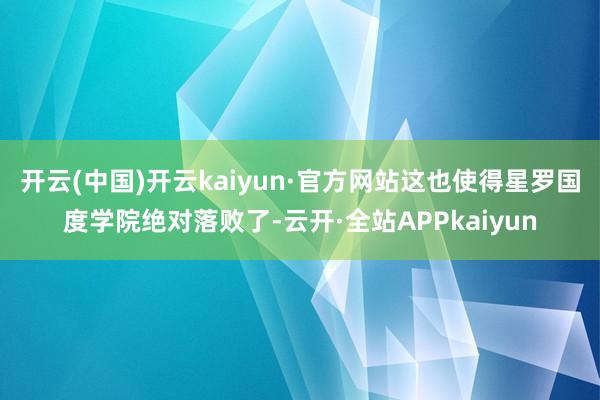 开云(中国)开云kaiyun·官方网站这也使得星罗国度学院绝对落败了-云开·全站APPkaiyun