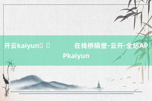 开云kaiyun		            　　在栈桥隔壁-云开·全站APPkaiyun