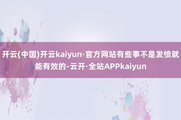 开云(中国)开云kaiyun·官方网站有些事不是发愤就能有效的-云开·全站APPkaiyun