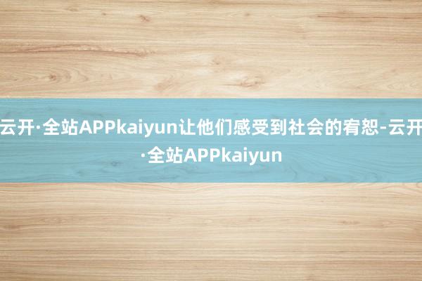 云开·全站APPkaiyun让他们感受到社会的宥恕-云开·全站APPkaiyun