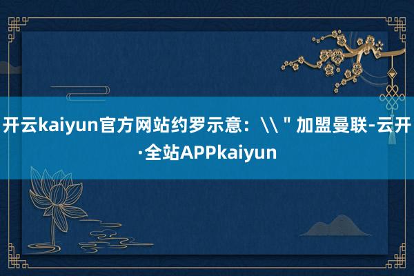 开云kaiyun官方网站约罗示意：\＂加盟曼联-云开·全站APPkaiyun