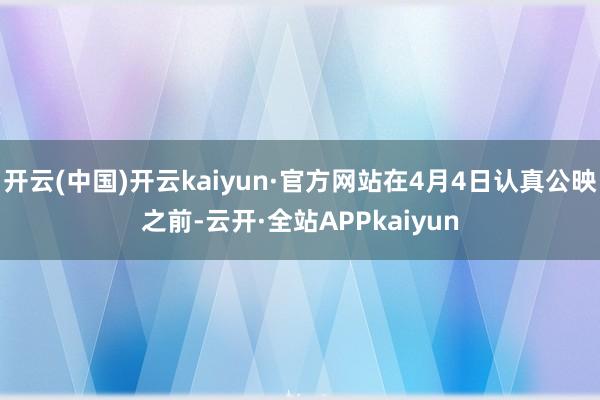 开云(中国)开云kaiyun·官方网站在4月4日认真公映之前-云开·全站APPkaiyun