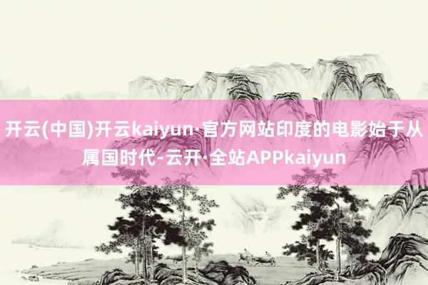 开云(中国)开云kaiyun·官方网站印度的电影始于从属国时代-云开·全站APPkaiyun