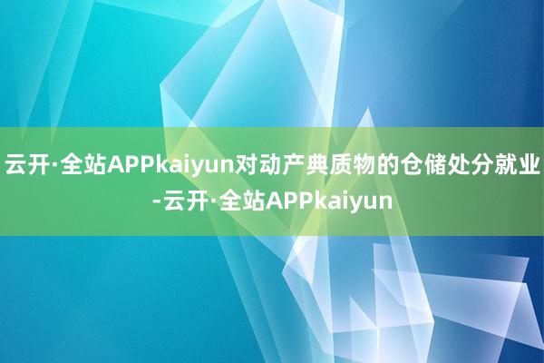 云开·全站APPkaiyun对动产典质物的仓储处分就业-云开·全站APPkaiyun