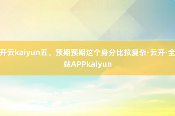 开云kaiyun五、预期预期这个身分比拟复杂-云开·全站APPkaiyun