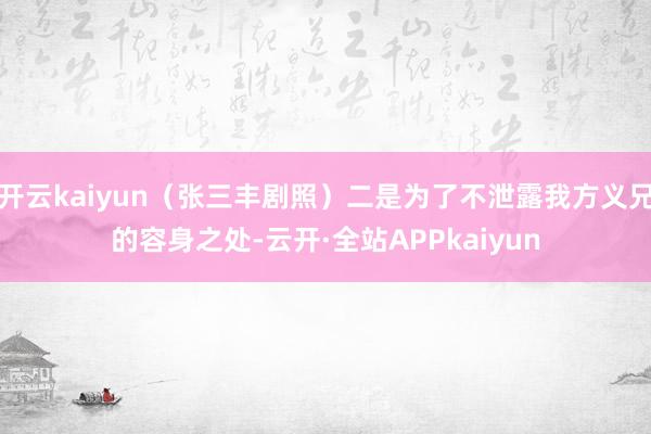 开云kaiyun（张三丰剧照）二是为了不泄露我方义兄的容身之处-云开·全站APPkaiyun
