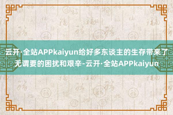 云开·全站APPkaiyun给好多东谈主的生存带来了无谓要的困扰和艰辛-云开·全站APPkaiyun