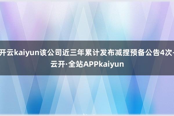 开云kaiyun该公司近三年累计发布减捏预备公告4次-云开·全站APPkaiyun
