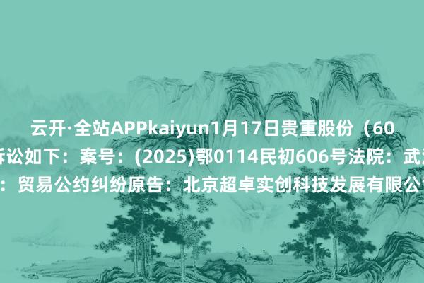 云开·全站APPkaiyun1月17日贵重股份（603511）新增1件法院诉讼如下：　　案号：(2025)鄂0114民初606号法院：武汉市蔡甸区东谈主民法院案由：贸易公约纠纷原告：北京超卓实创科技发展有限公司被告：武汉九片科技有限公司、贵重股份有限公司案件类型：民事立案日历：2025年1月17日　　数据源泉：企查查      		  					  -云开·全站APPkaiyun