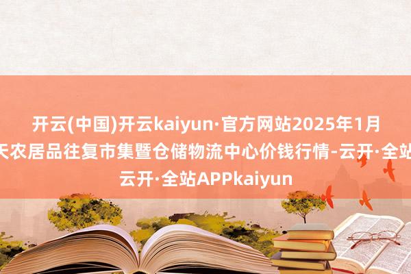 开云(中国)开云kaiyun·官方网站2025年1月24日武威昊天农居品往复市集暨仓储物流中心价钱行情-云开·全站APPkaiyun
