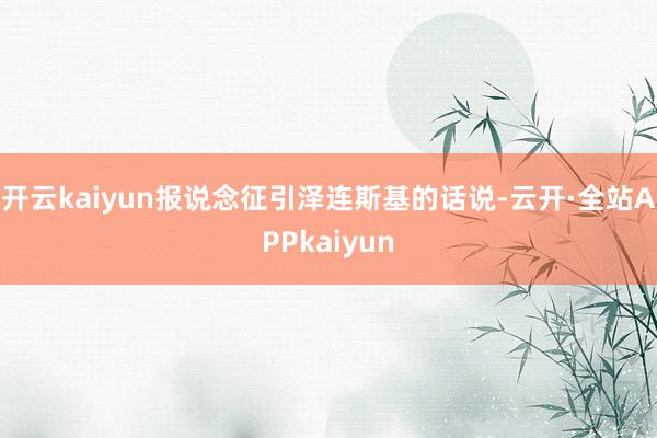 开云kaiyun报说念征引泽连斯基的话说-云开·全站APPkaiyun