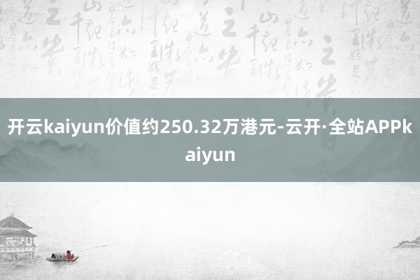 开云kaiyun价值约250.32万港元-云开·全站APPkaiyun