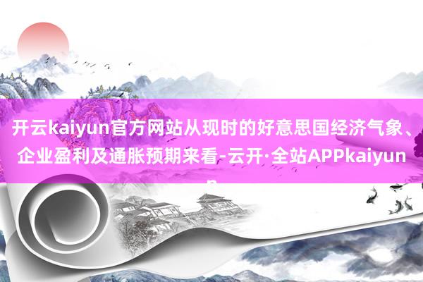 开云kaiyun官方网站从现时的好意思国经济气象、企业盈利及通胀预期来看-云开·全站APPkaiyun