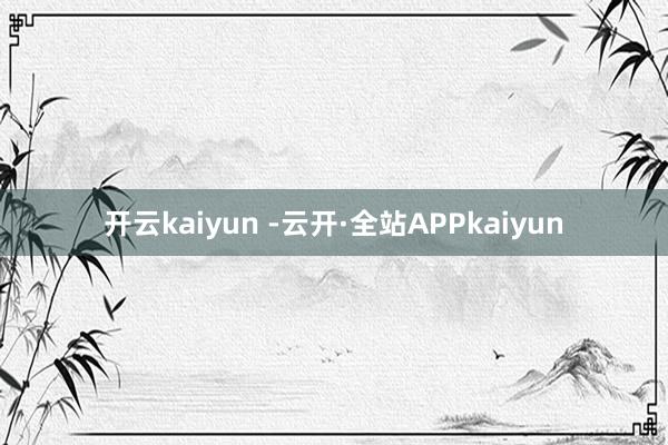 开云kaiyun -云开·全站APPkaiyun
